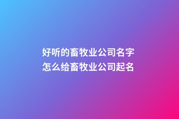 好听的畜牧业公司名字 怎么给畜牧业公司起名-第1张-公司起名-玄机派